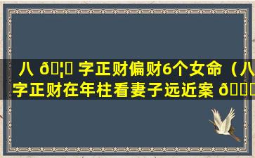 八 🦟 字正财偏财6个女命（八字正财在年柱看妻子远近案 🐞 例）